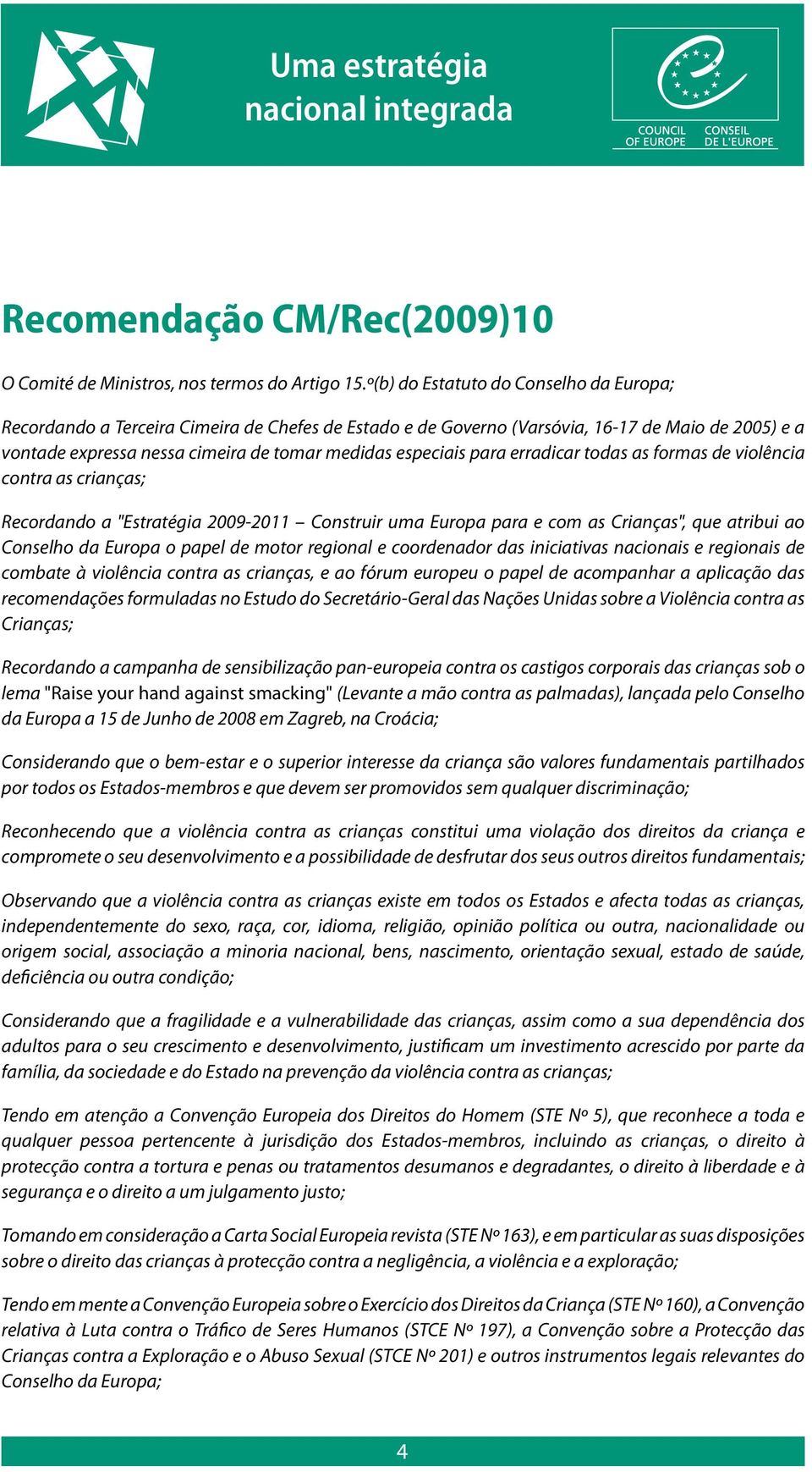 para erradicar todas as formas de violência contra as crianças; Recordando a "Estratégia 2009-2011 Construir uma Europa para e com as Crianças", que atribui ao Conselho da Europa o papel de motor