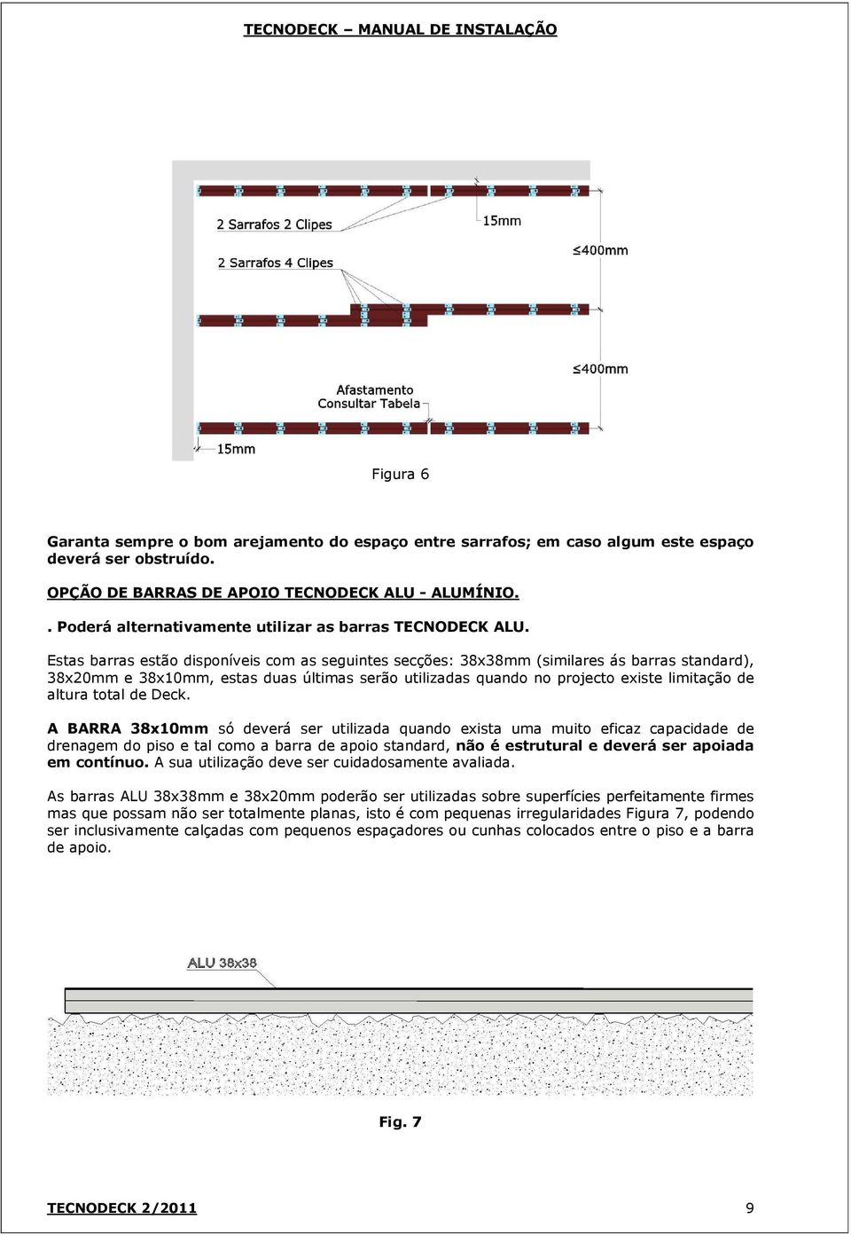 Estas barras estão disponíveis com as seguintes secções: 38x38mm (similares ás barras standard), 38x20mm e 38x10mm, estas duas últimas serão utilizadas quando no projecto existe limitação de altura