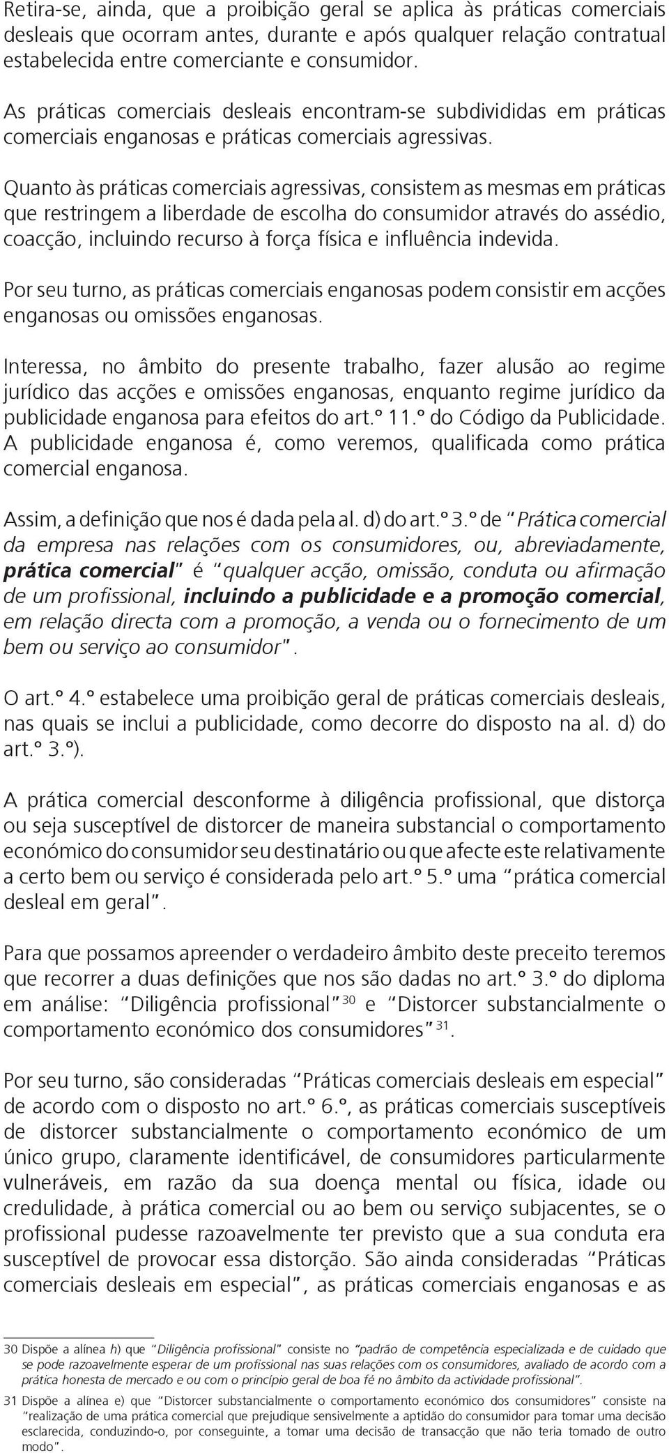 Quanto às práticas comerciais agressivas, consistem as mesmas em práticas que restringem a liberdade de escolha do consumidor através do assédio, coacção, incluindo recurso à força física e