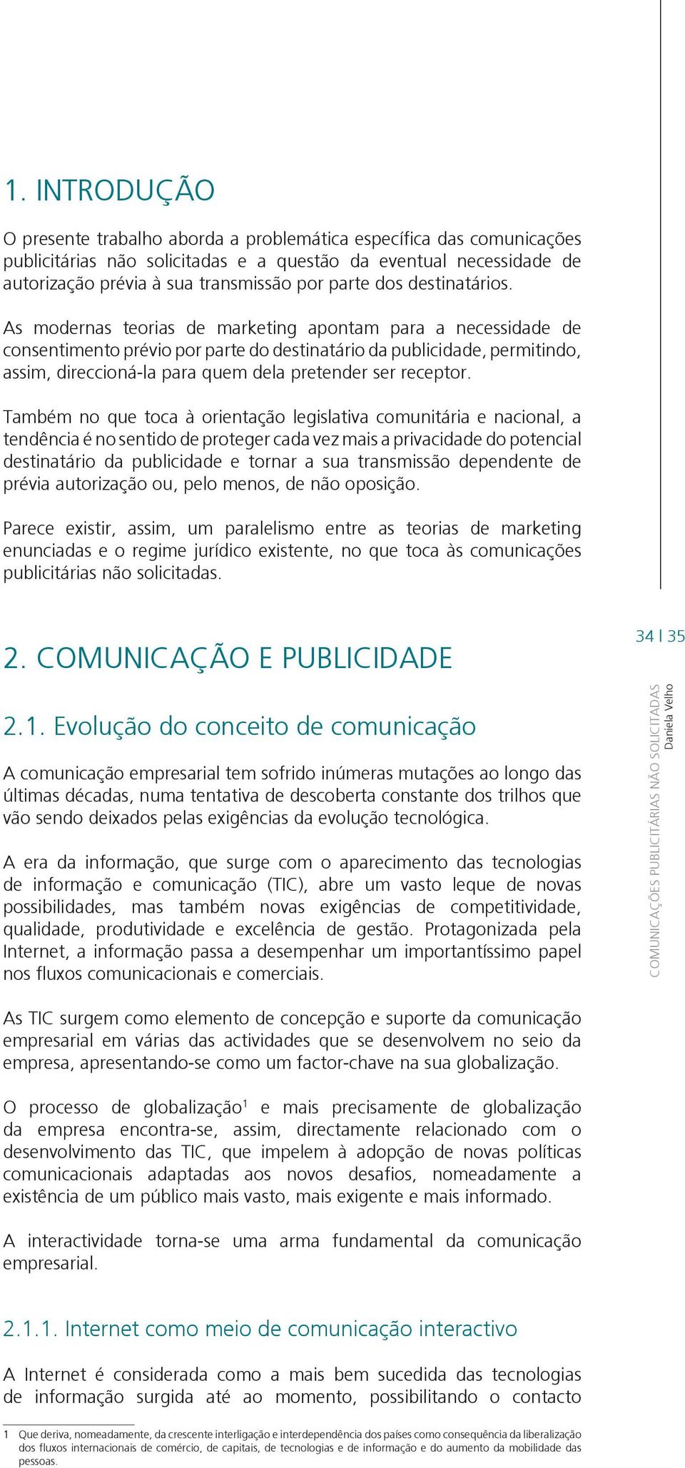 As modernas teorias de marketing apontam para a necessidade de consentimento prévio por parte do destinatário da publicidade, permitindo, assim, direccioná-la para quem dela pretender ser receptor.