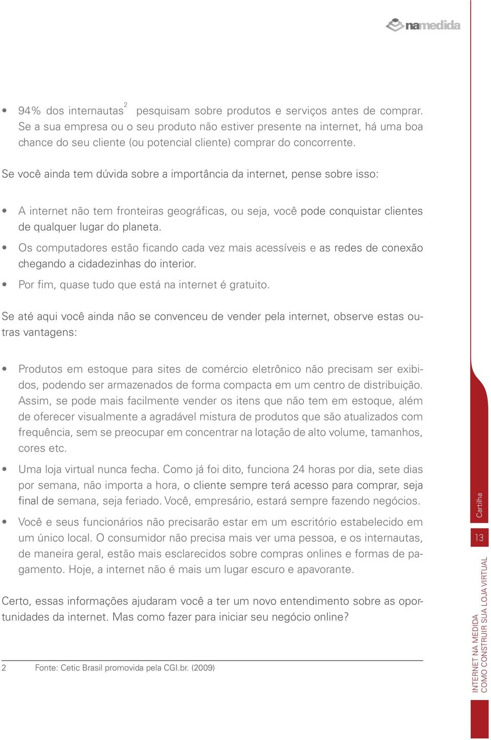 Se você ainda tem dúvida sobre a importância da internet, pense sobre isso: A internet não tem fronteiras geográficas, ou seja, você pode conquistar clientes de qualquer lugar do planeta.