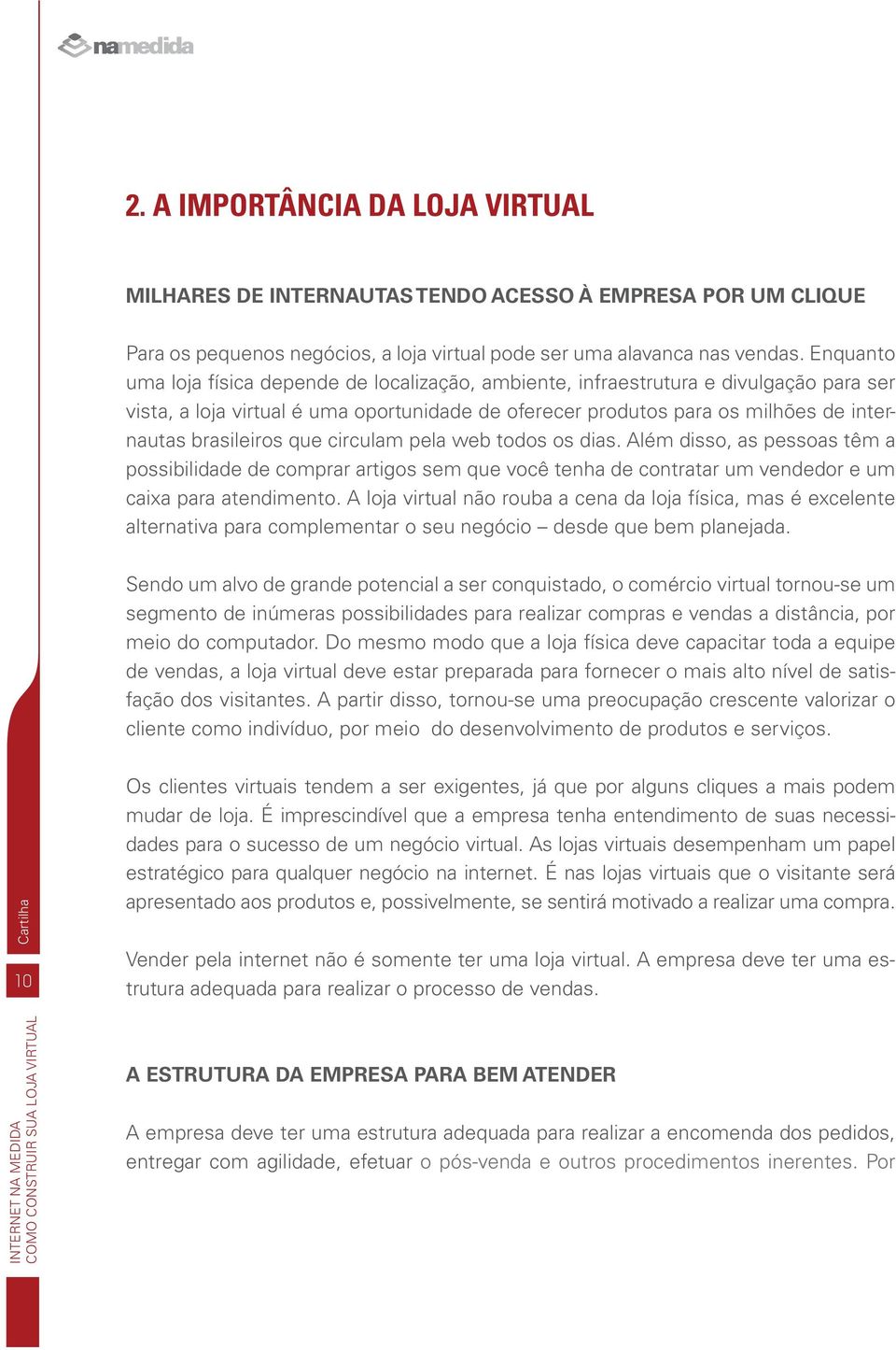 brasileiros que circulam pela web todos os dias. Além disso, as pessoas têm a possibilidade de comprar artigos sem que você tenha de contratar um vendedor e um caixa para atendimento.