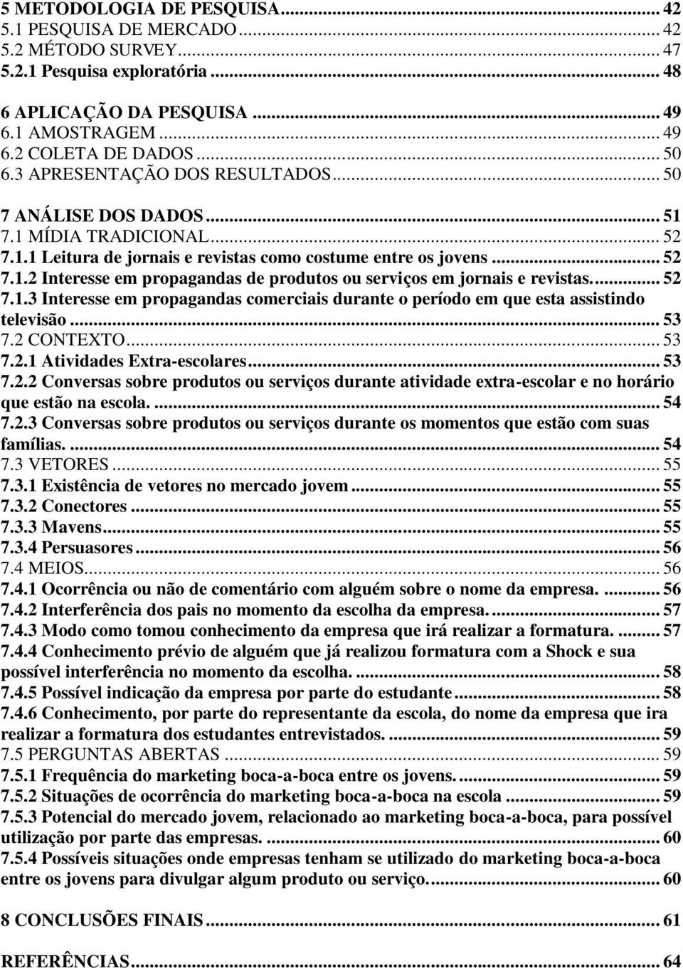 ... 52 7.1.3 Interesse em propagandas comerciais durante o período em que esta assistindo televisão... 53 7.2 CONTEXTO... 53 7.2.1 Atividades Extra-escolares... 53 7.2.2 Conversas sobre produtos ou serviços durante atividade extra-escolar e no horário que estão na escola.