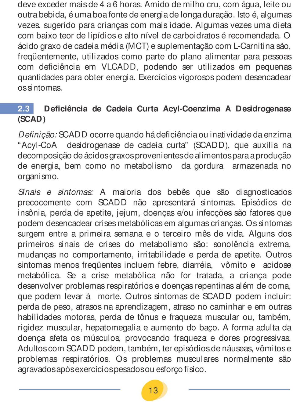 O ácido graxo de cadeia média (MCT) e suplementação com L-Carnitina são, freqüentemente, utilizados como parte do plano alimentar para pessoas com deficiência em VLCADD, podendo ser utilizados em