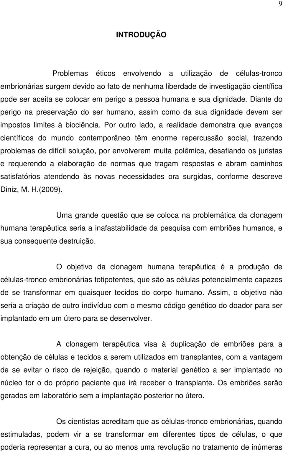 Por outro lado, a realidade demonstra que avanços científicos do mundo contemporâneo têm enorme repercussão social, trazendo problemas de difícil solução, por envolverem muita polêmica, desafiando os