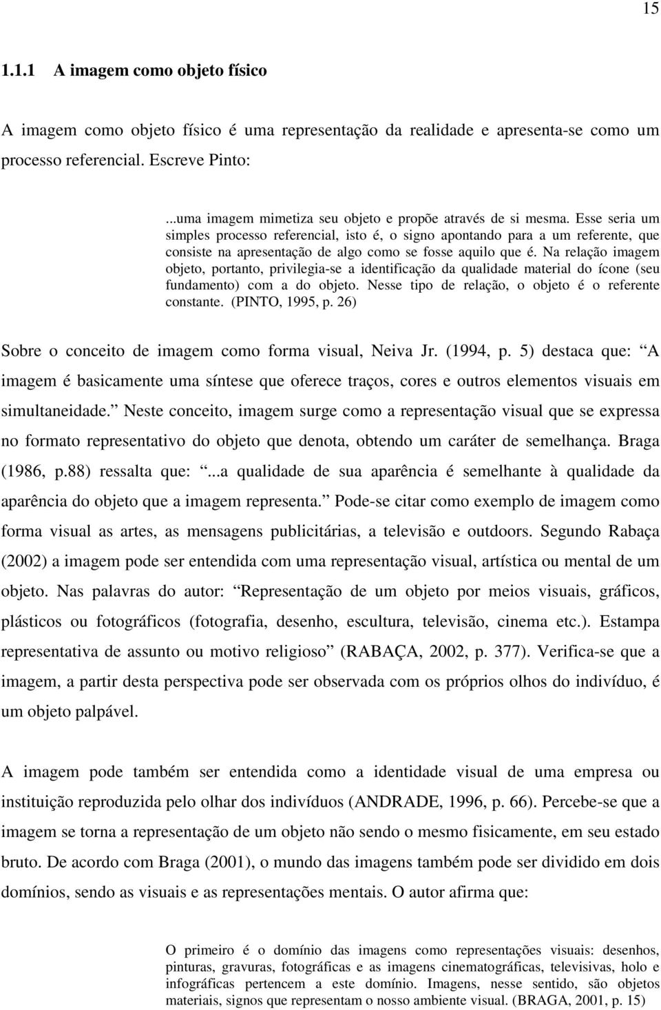 Esse seria um simples processo referencial, isto é, o signo apontando para a um referente, que consiste na apresentação de algo como se fosse aquilo que é.