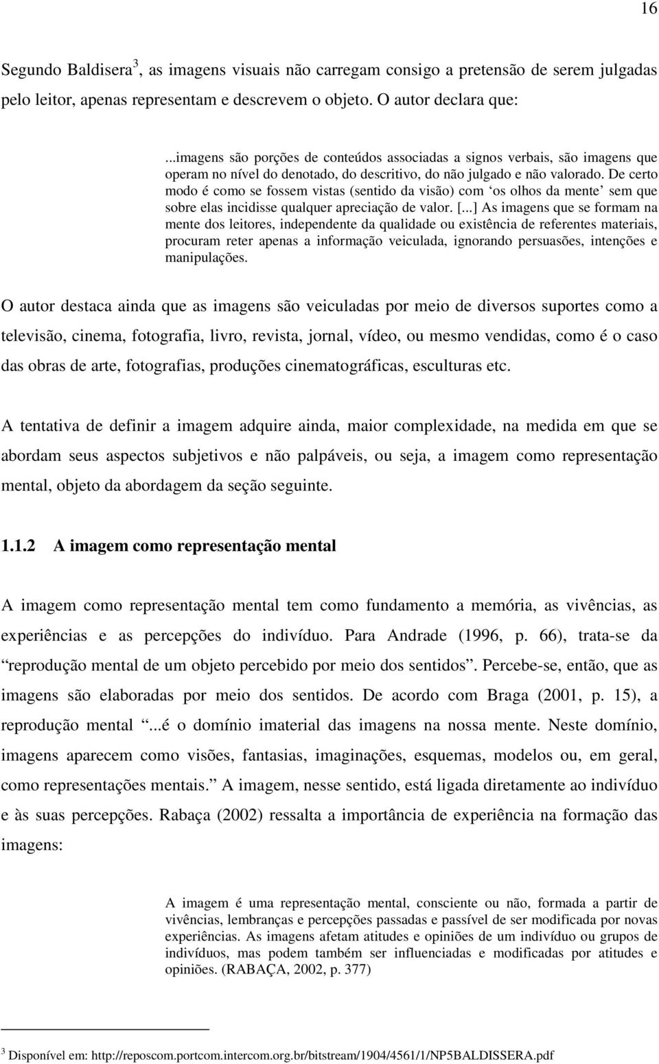 De certo modo é como se fossem vistas (sentido da visão) com os olhos da mente sem que sobre elas incidisse qualquer apreciação de valor. [.