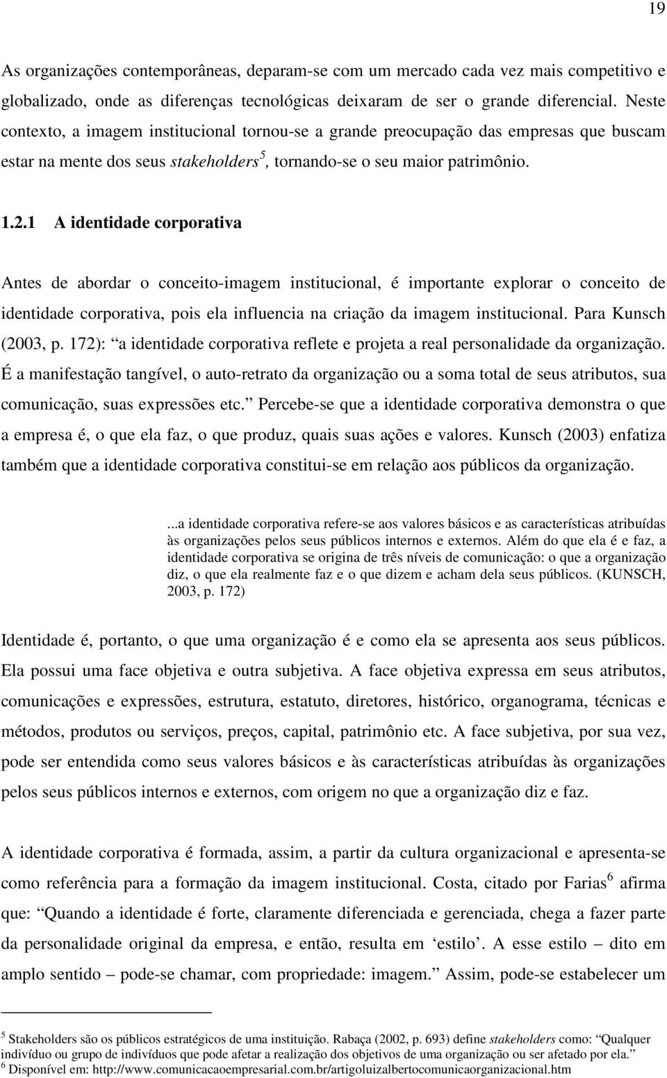 1 A identidade corporativa Antes de abordar o conceito-imagem institucional, é importante explorar o conceito de identidade corporativa, pois ela influencia na criação da imagem institucional.