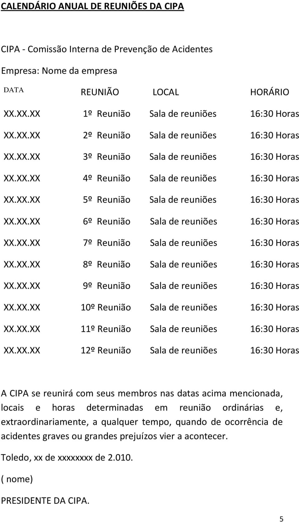 XX.XX 8º Reunião Sala de reuniões 16:30 Horas XX.XX.XX 9º Reunião Sala de reuniões 16:30 Horas XX.XX.XX 10º Reunião Sala de reuniões 16:30 Horas XX.XX.XX 11º Reunião Sala de reuniões 16:30 Horas XX.