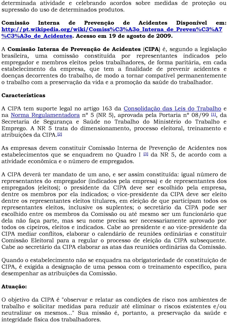 A Comissão Interna de Prevenção de Acidentes (CIPA) é, segundo a legislação brasileira, uma comissão constituída por representantes indicados pelo empregador e membros eleitos pelos trabalhadores, de
