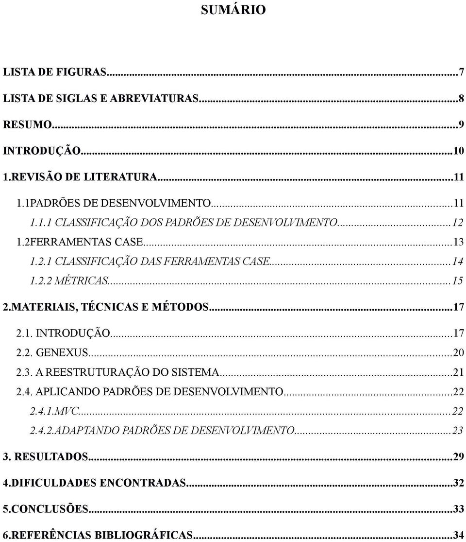 ..20 2.3. A REESTRUTURAÇÃO DO SISTEMA...21 2.4. APLICANDO PADRÕES DE DESENVOLVIMENTO...22 2.4.1.MVC...22 2.4.2.ADAPTANDO PADRÕES DE DESENVOLVIMENTO...23 3.