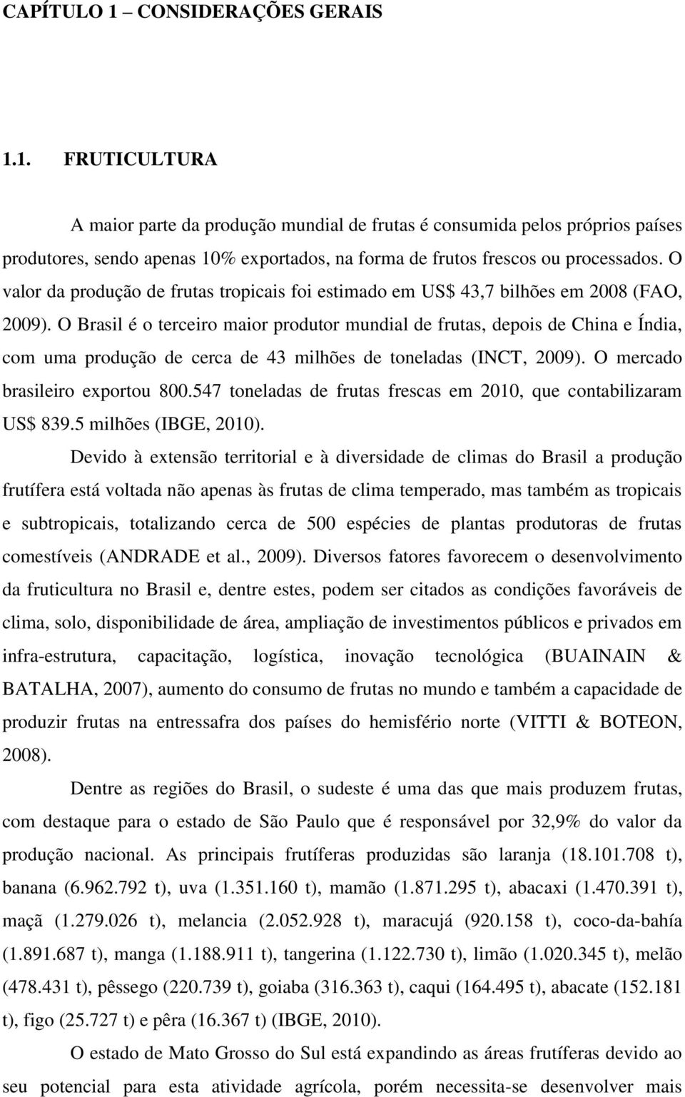 O Brasil é o terceiro maior produtor mundial de frutas, depois de China e Índia, com uma produção de cerca de 43 milhões de toneladas (INCT, 2009). O mercado brasileiro exportou 800.