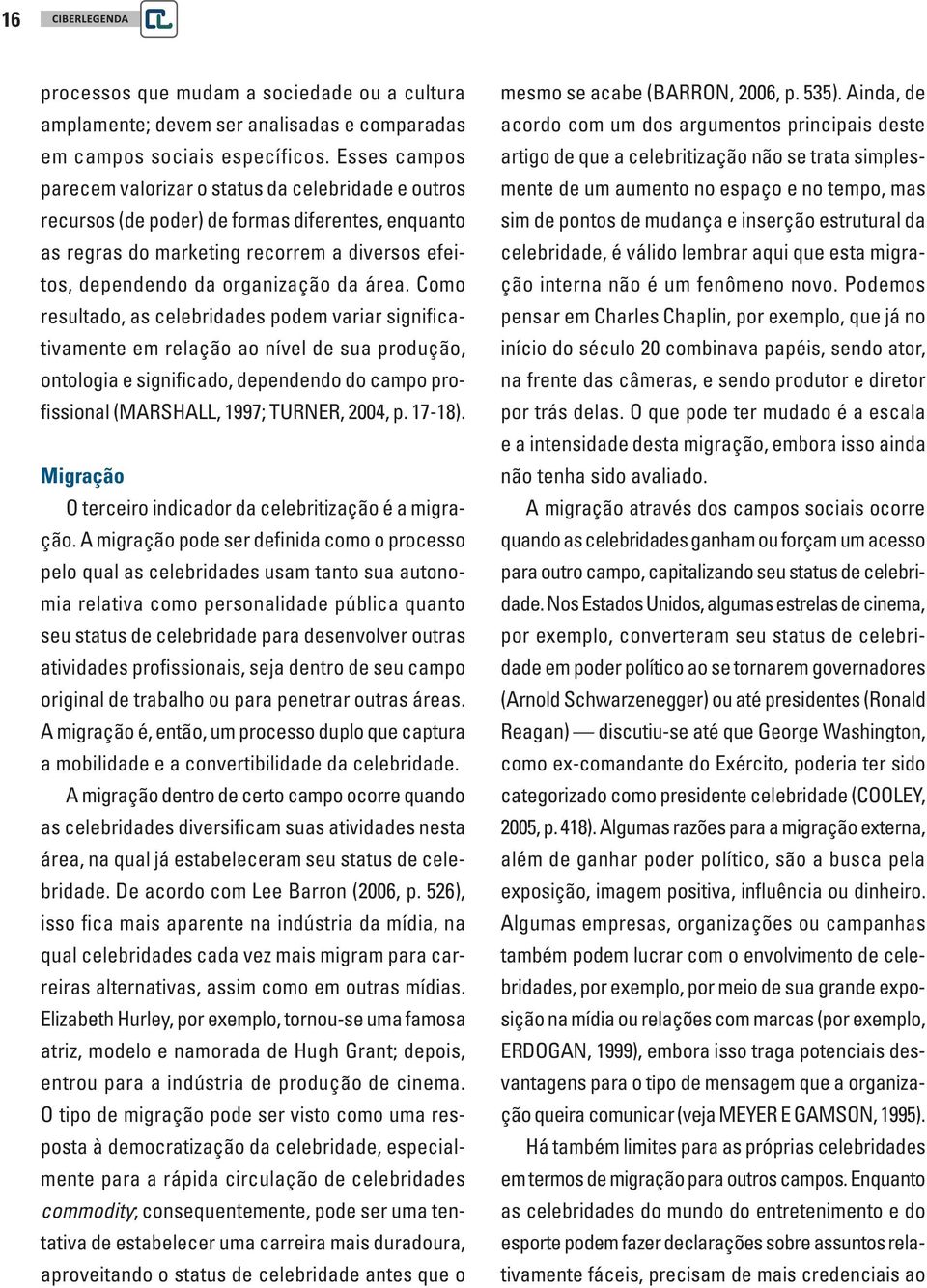 área. Como resultado, as celebridades podem variar significativamente em relação ao nível de sua produção, ontologia e significado, dependendo do campo profissional (MARSHALL, 1997; TURNER, 2004, p.