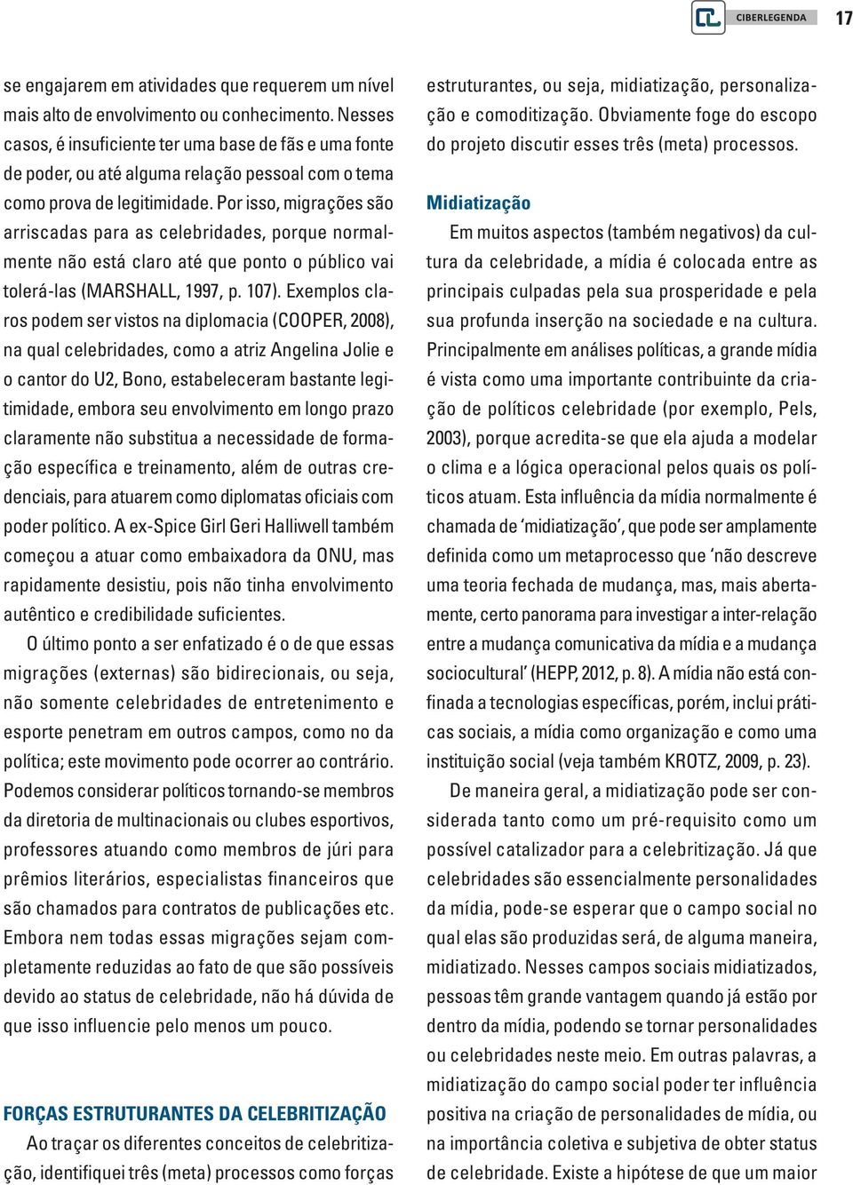 Por isso, migrações são arriscadas para as celebridades, porque normalmente não está claro até que ponto o público vai tolerá-las (MARSHALL, 1997, p. 107).