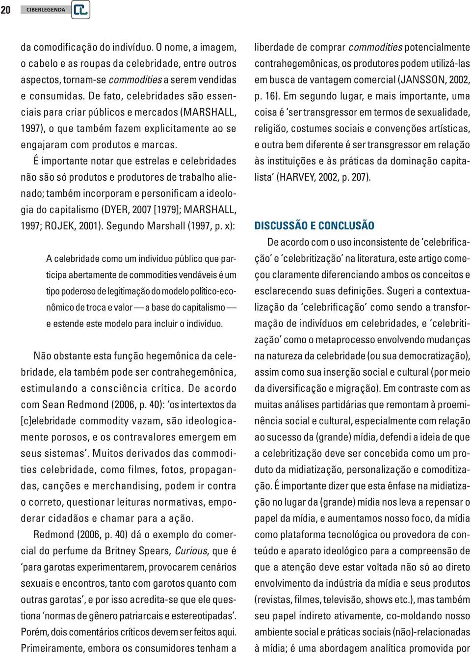 É importante notar que estrelas e celebridades não são só produtos e produtores de trabalho alienado; também incorporam e personificam a ideologia do capitalismo (DYER, 2007 [1979]; MARSHALL, 1997;