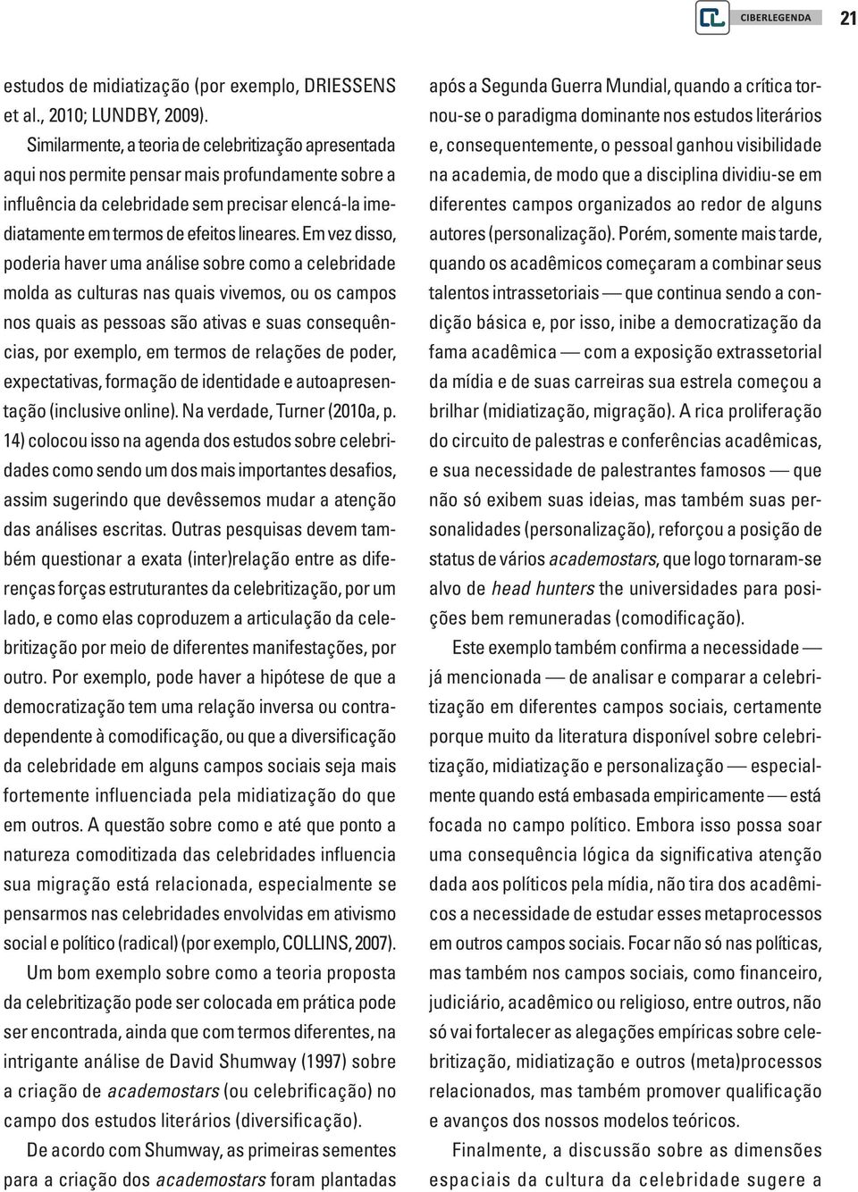 Em vez disso, poderia haver uma análise sobre como a celebridade molda as culturas nas quais vivemos, ou os campos nos quais as pessoas são ativas e suas consequências, por exemplo, em termos de