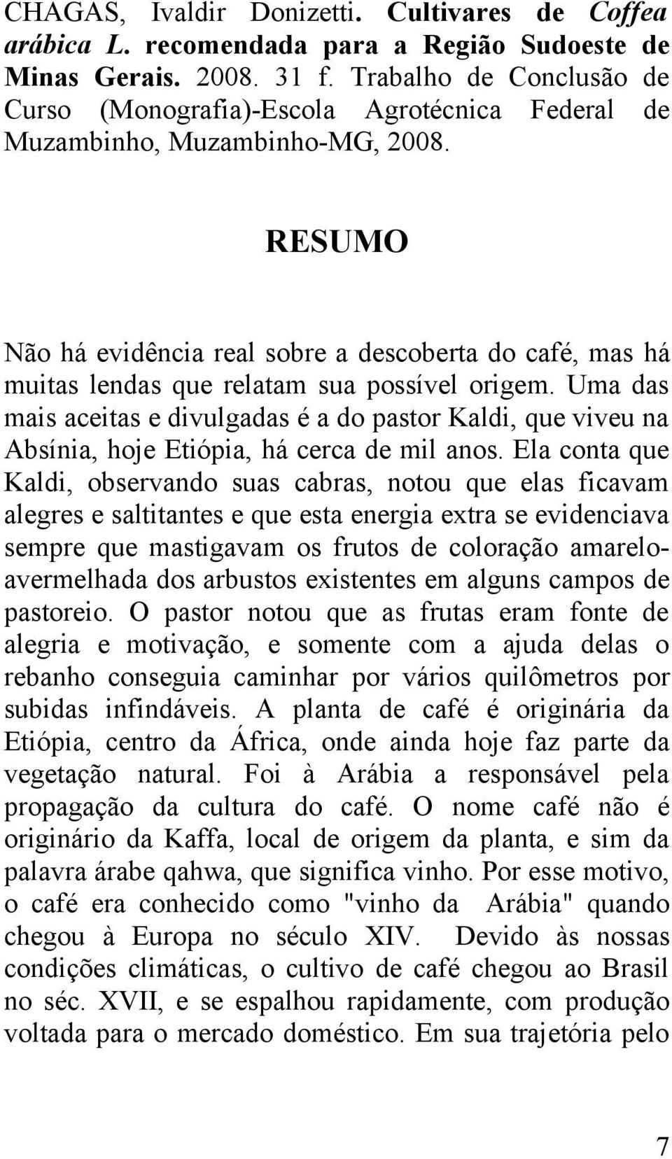 RESUMO Não há evidência real sobre a descoberta do café, mas há muitas lendas que relatam sua possível origem.