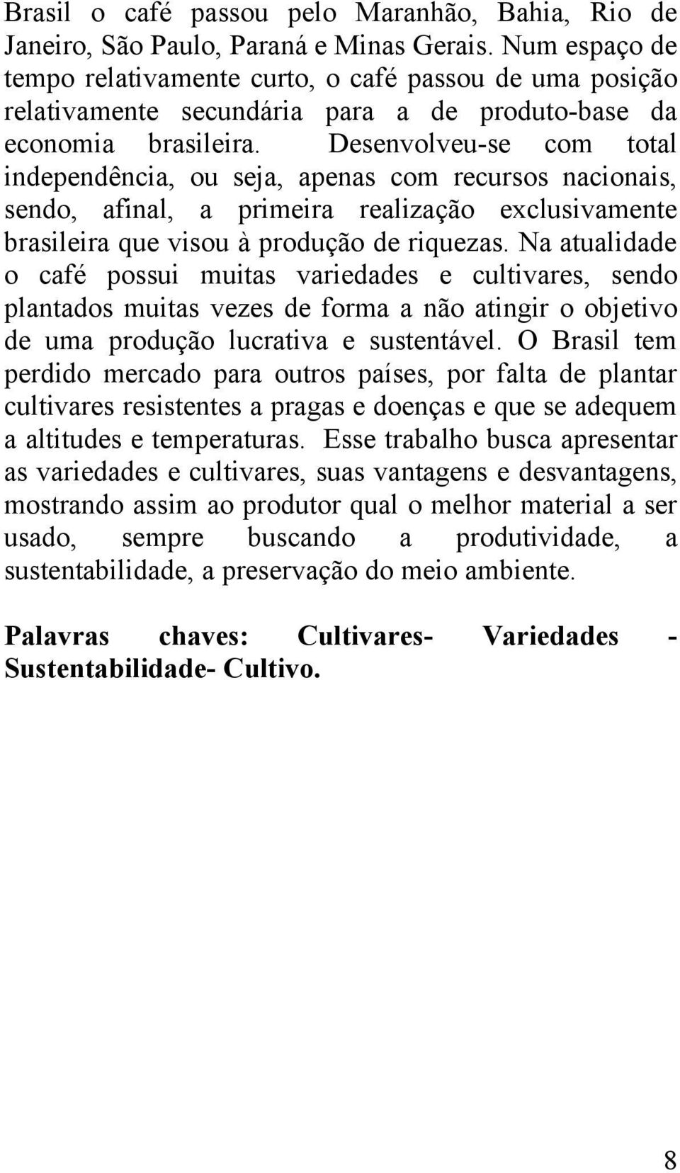 Desenvolveu-se com total independência, ou seja, apenas com recursos nacionais, sendo, afinal, a primeira realização exclusivamente brasileira que visou à produção de riquezas.