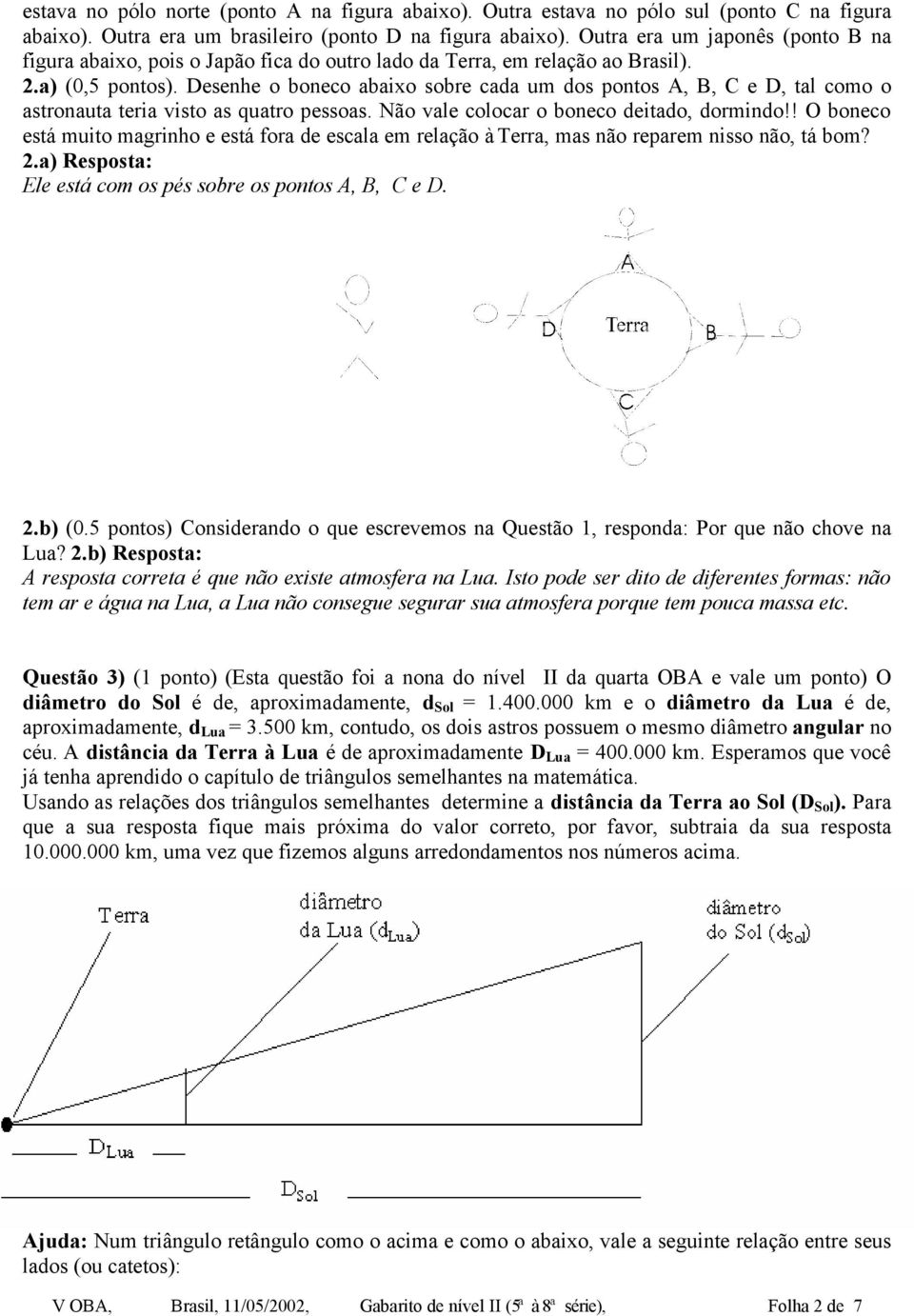 Desenhe o boneco abaixo sobre caa um os pontos A, B, C e D, tal como o astronauta teria visto as quatro pessoas. Não vale colocar o boneco eitao, ormino!