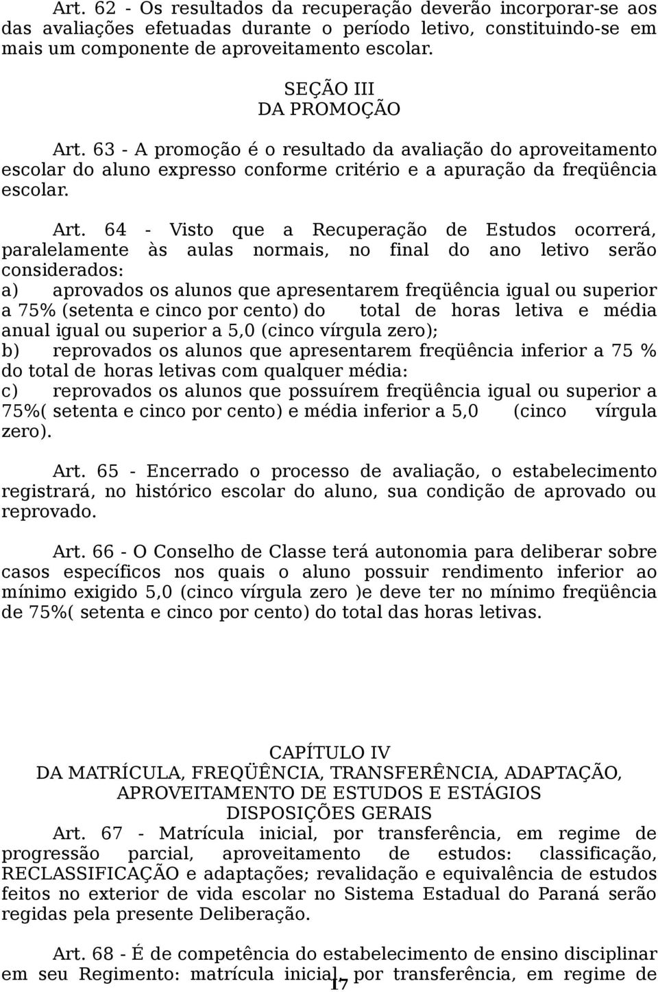 63 - A promoção é o resultado da avaliação do aproveitamento escolar do aluno expresso conforme critério e a apuração da freqüência escolar. Art.