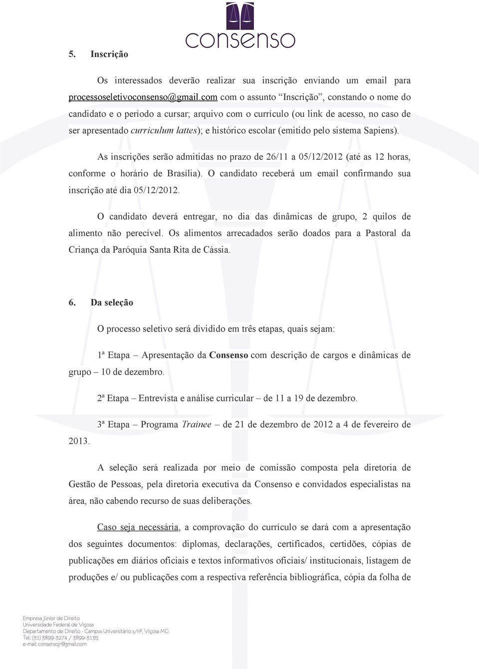 (emitido pelo sistema Sapiens). As inscrições serão admitidas no prazo de 26/11 a 05/12/2012 (até as 12 horas, conforme o horário de Brasília).