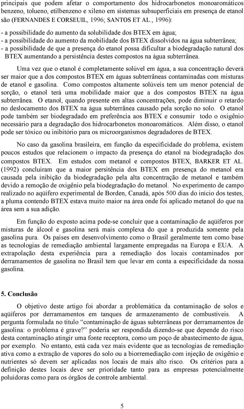 , 1996): - a possibilidade do aumento da solubilidade dos BTEX em água; - a possibilidade do aumento da mobilidade dos BTEX dissolvidos na água subterrânea; - a possibilidade de que a presença do