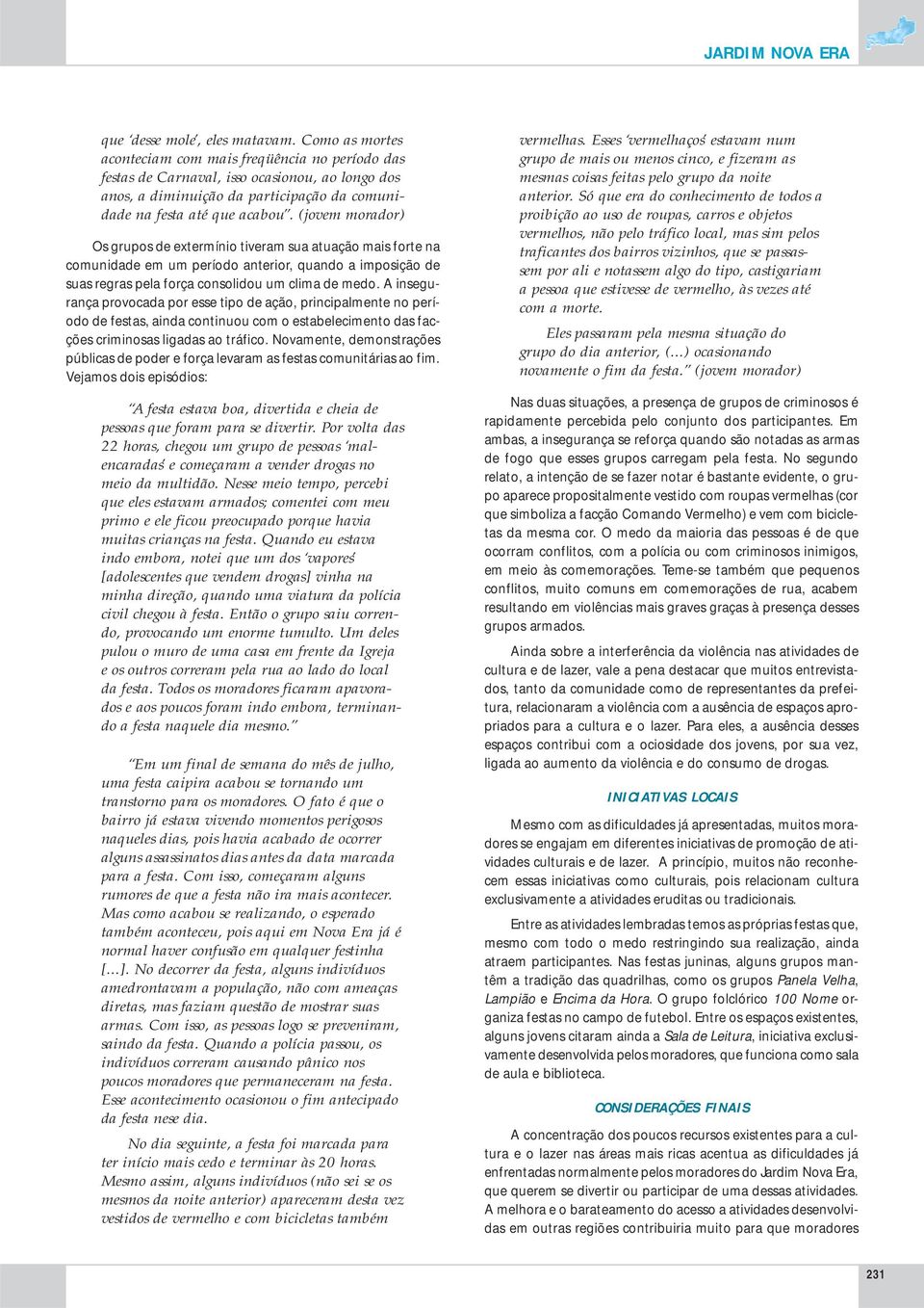 (jovem morador) Os grupos de extermínio tiveram sua atuação mais forte na comunidade em um período anterior, quando a imposição de suas regras pela força consolidou um clima de medo.