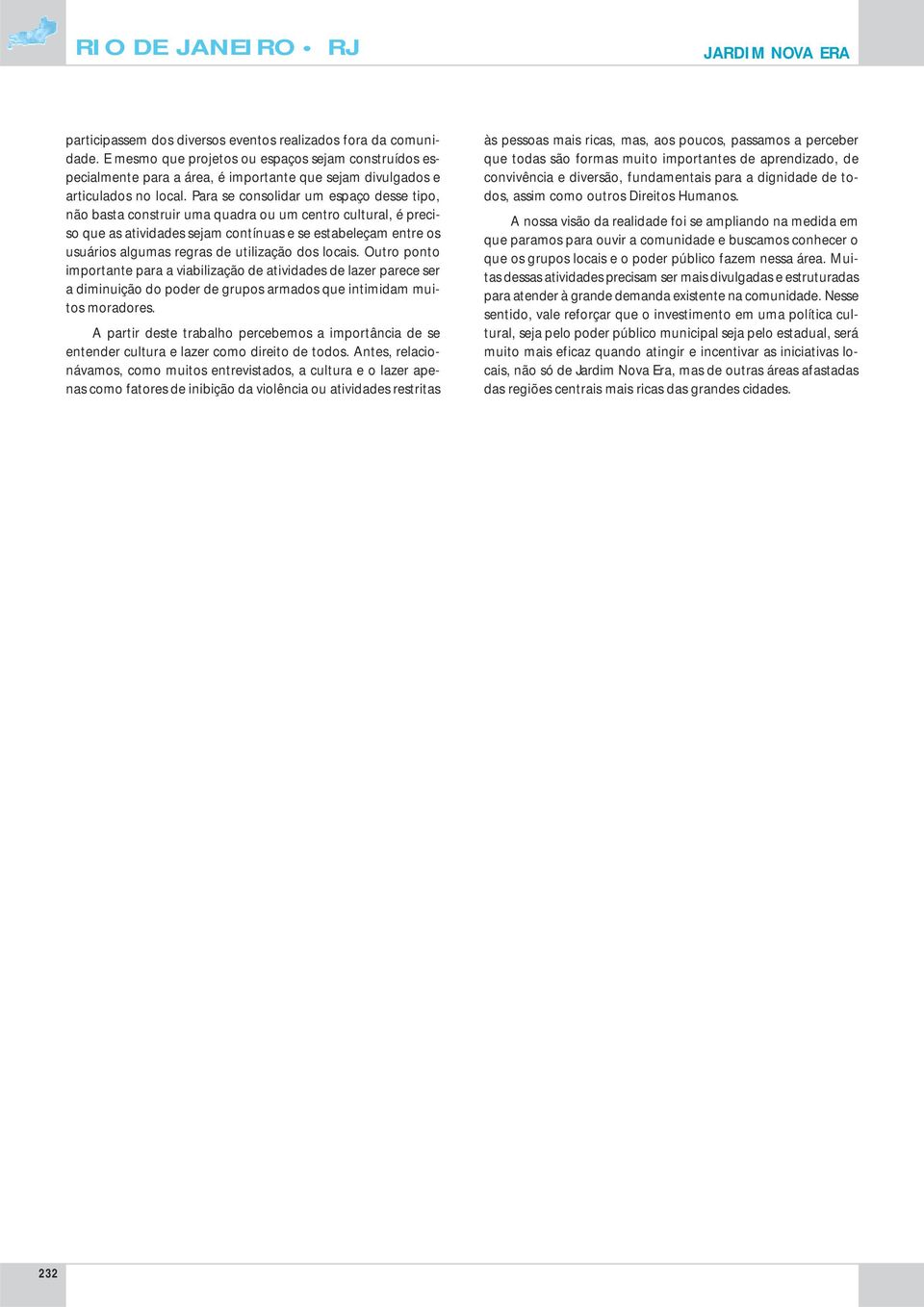 Para se consolidar um espaço desse tipo, não basta construir uma quadra ou um centro cultural, é preciso que as atividades sejam contínuas e se estabeleçam entre os usuários algumas regras de