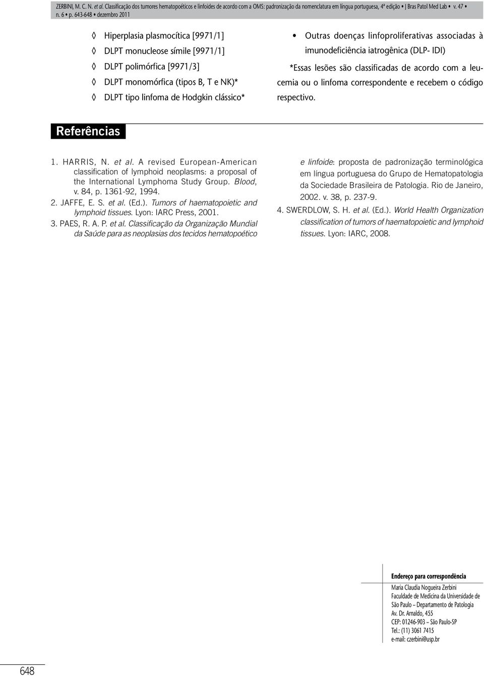 Referências 1. HARRIS, N. et al. A revised European-American classification of lymphoid neoplasms: a proposal of the International Lymphoma Study Group. Blood, v. 84, p. 1361-92, 1994. 2. JAFFE, E. S. et al. (Ed.