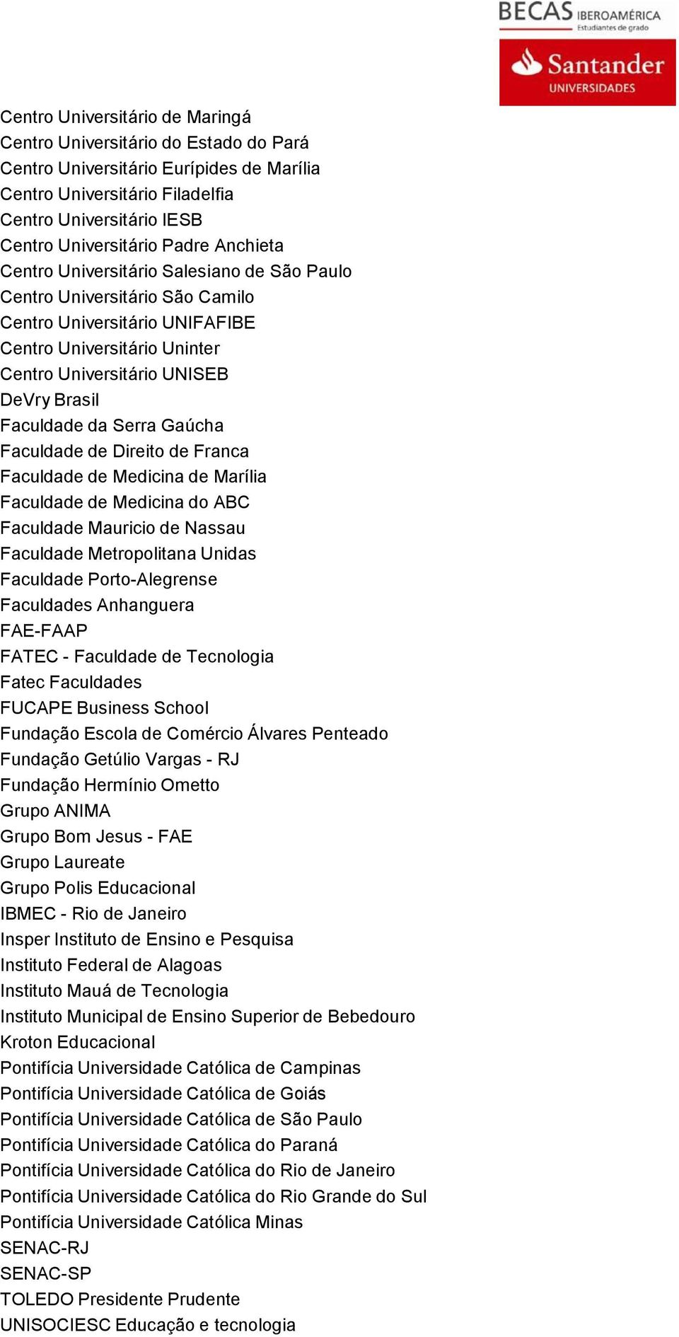 Serra Gaúcha Faculdade de Direito de Franca Faculdade de Medicina de Marília Faculdade de Medicina do ABC Faculdade Mauricio de Nassau Faculdade Metropolitana Unidas Faculdade Porto-Alegrense