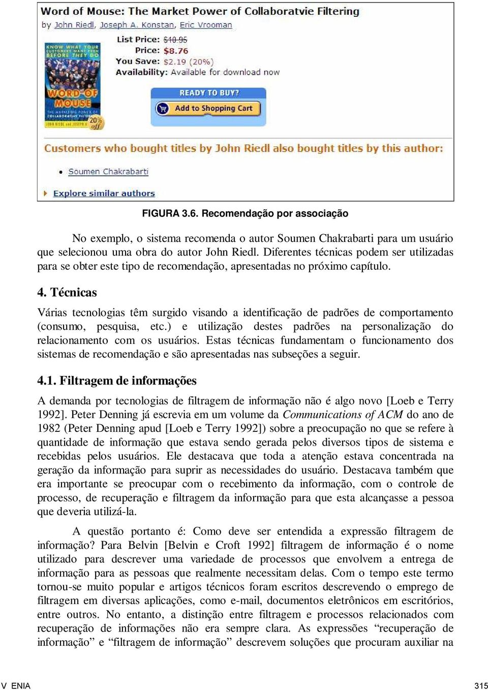 Técnicas Várias tecnologias têm surgido visando a identificação de padrões de comportamento (consumo, pesquisa, etc.) e utilização destes padrões na personalização do relacionamento com os usuários.