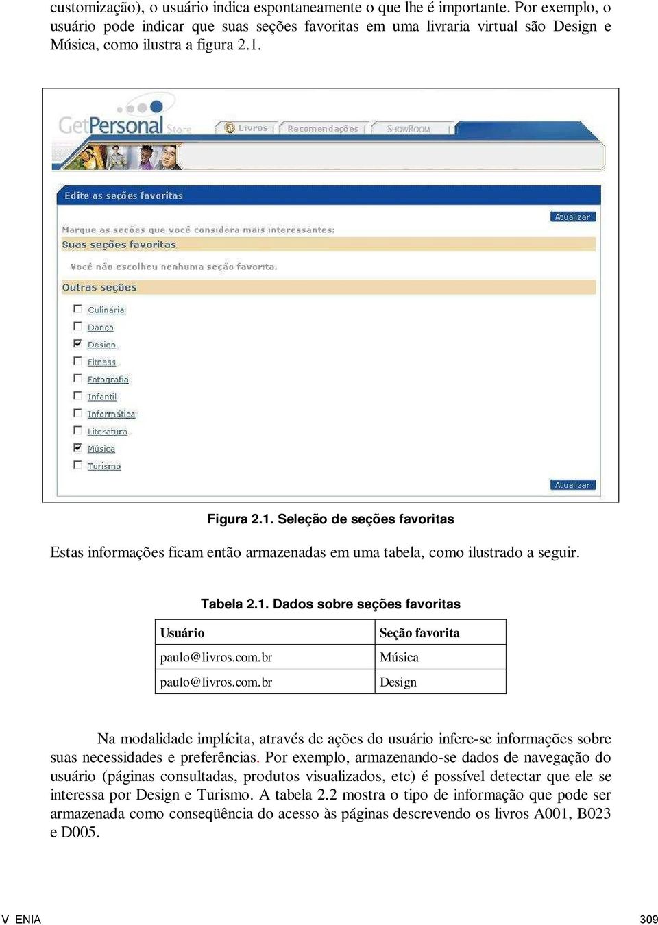 Figura 2.1. Seleção de seções favoritas Estas informações ficam então armazenadas em uma tabela, como ilustrado a seguir. Tabela 2.1. Dados sobre seções favoritas Usuário paulo@livros.com.br paulo@livros.