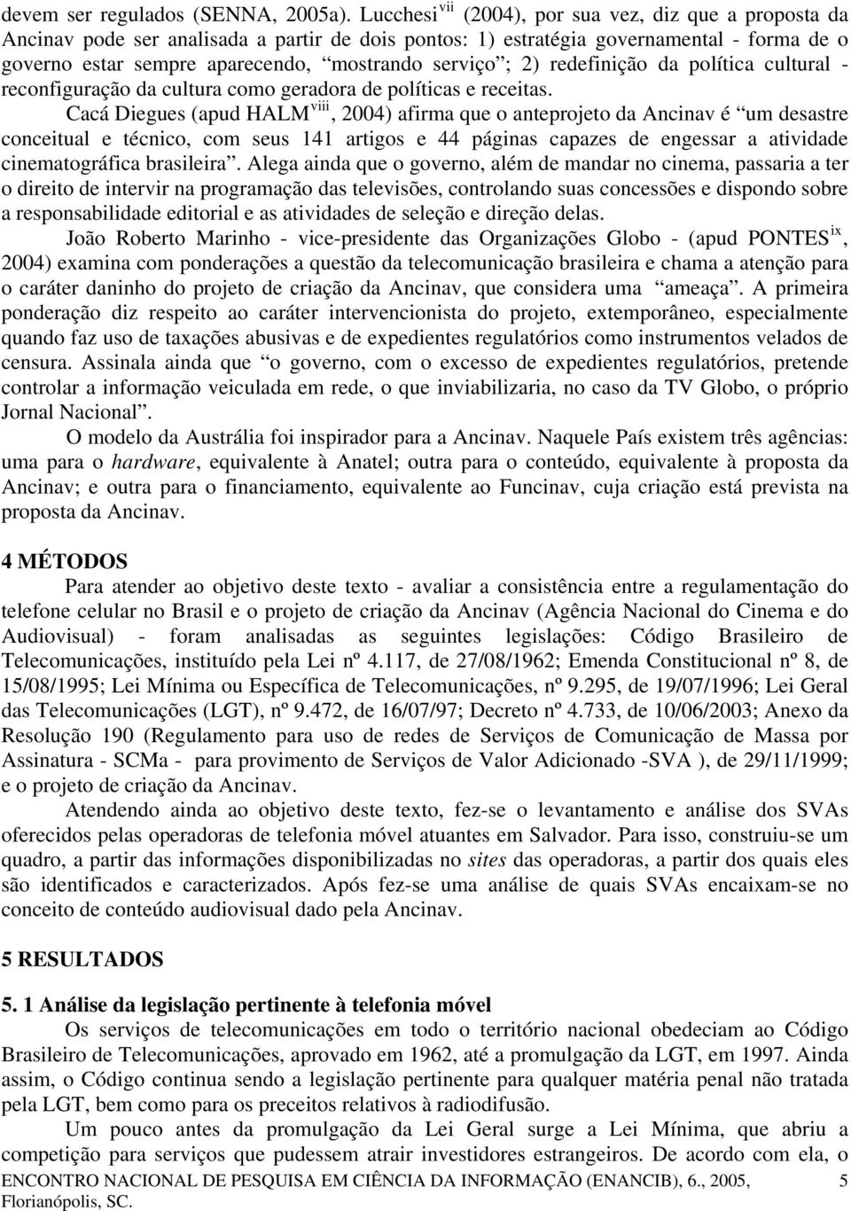 ; 2) redefinição da política cultural - reconfiguração da cultura como geradora de políticas e receitas.