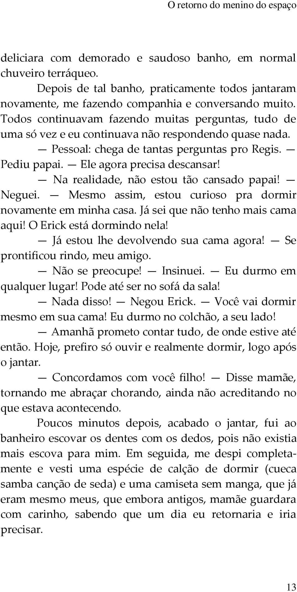 Todos continuavam fazendo muitas perguntas, tudo de uma só vez e eu continuava não respondendo quase nada. Pessoal: chega de tantas perguntas pro Regis. Pediu papai. Ele agora precisa descansar!