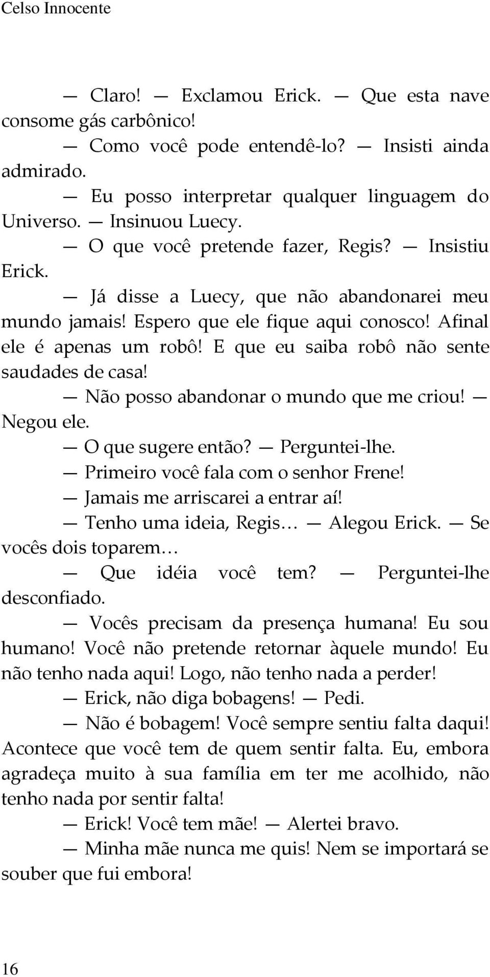 E que eu saiba robô não sente saudades de casa! Não posso abandonar o mundo que me criou! Negou ele. O que sugere então? Perguntei-lhe. Primeiro você fala com o senhor Frene!