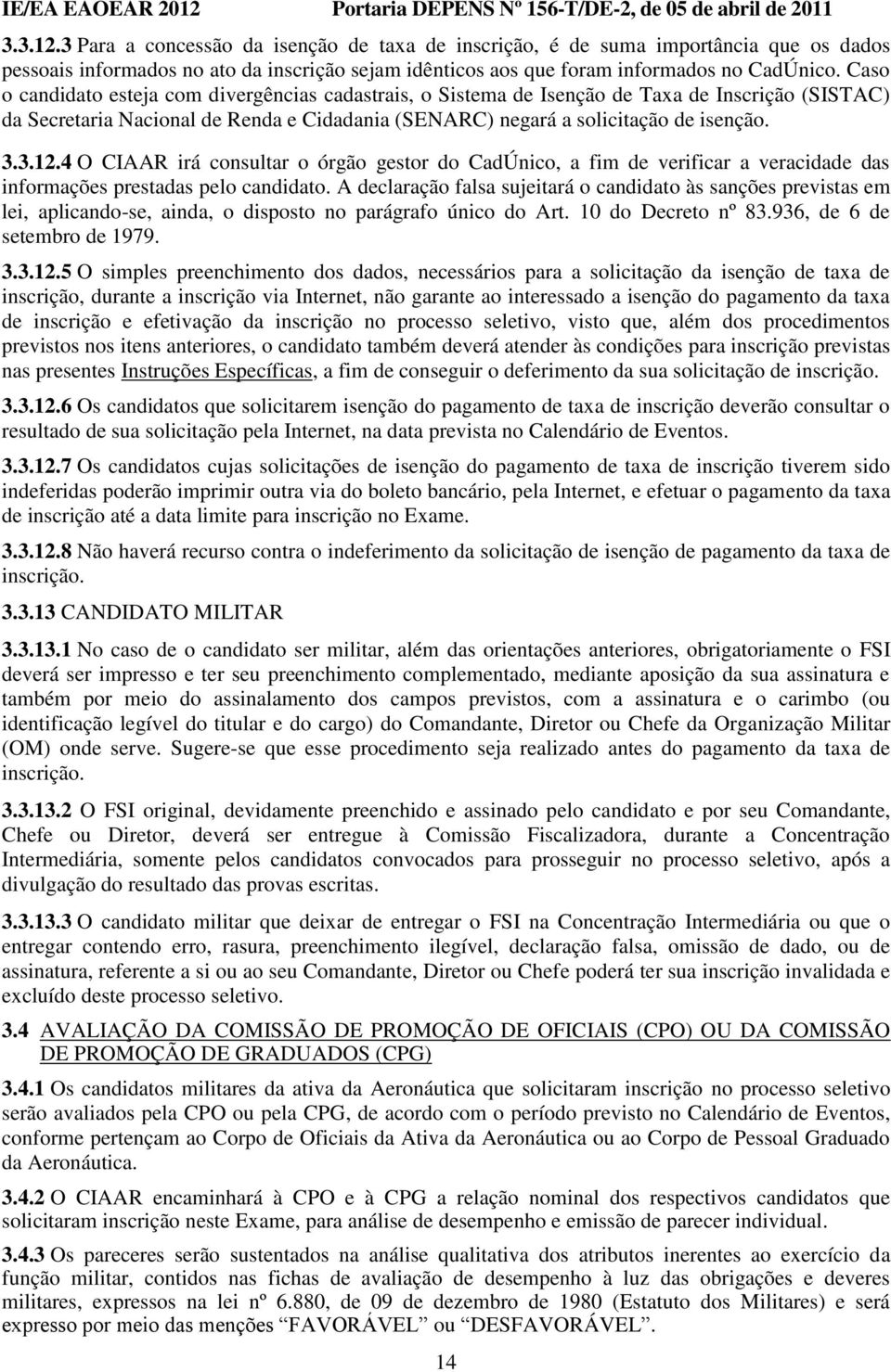 4 O CIAAR irá consultar o órgão gestor do CadÚnico, a fim de verificar a veracidade das informações prestadas pelo candidato.