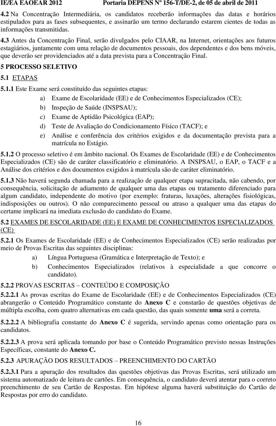 3 Antes da Concentração Final, serão divulgados pelo CIAAR, na Internet, orientações aos futuros estagiários, juntamente com uma relação de documentos pessoais, dos dependentes e dos bens móveis, que