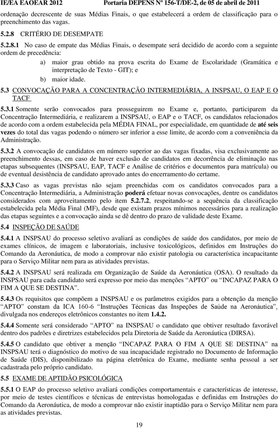 1 No caso de empate das Médias Finais, o desempate será decidido de acordo com a seguinte ordem de precedência: a) maior grau obtido na prova escrita do Exame de Escolaridade (Gramática e