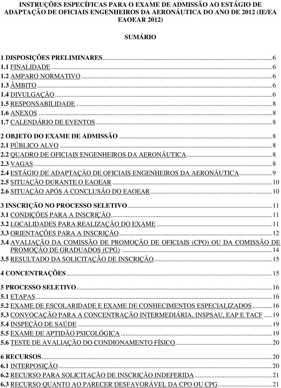 .. 8 2.2 QUADRO DE OFICIAIS ENGENHEIROS DA AERONÁUTICA... 8 2.3 VAGAS... 8 2.4 ESTÁGIO DE ADAPTAÇÃO DE OFICIAIS ENGENHEIROS DA AERONÁUTICA... 9 2.5 SITUAÇÃO DURANTE O EAOEAR... 10 2.