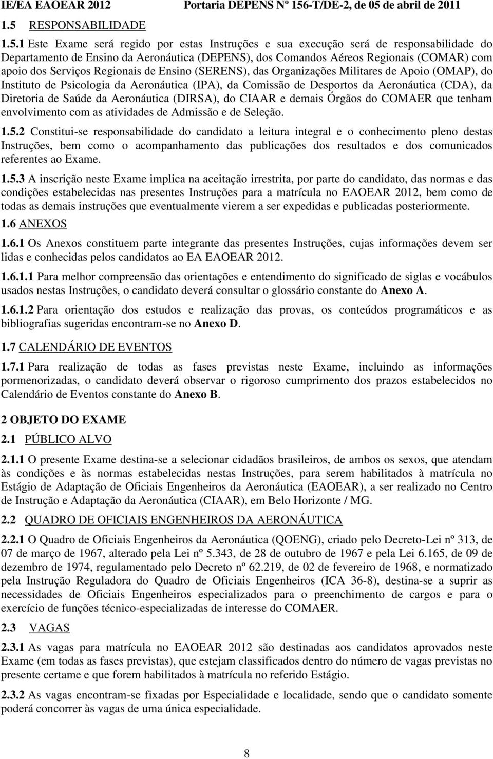 Diretoria de Saúde da Aeronáutica (DIRSA), do CIAAR e demais Órgãos do COMAER que tenham envolvimento com as atividades de Admissão e de Seleção. 1.5.