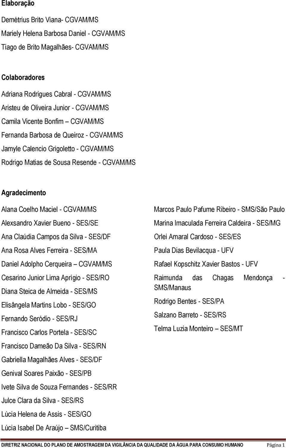 CGVAM/MS Alexsandro Xavier Bueno - SES/SE Ana Claúdia Campos da Silva - SES/DF Ana Rosa Alves Ferreira - SES/MA Daniel Adolpho Cerqueira CGVAM/MS Cesarino Junior Lima Aprígio - SES/RO Diana Steica de