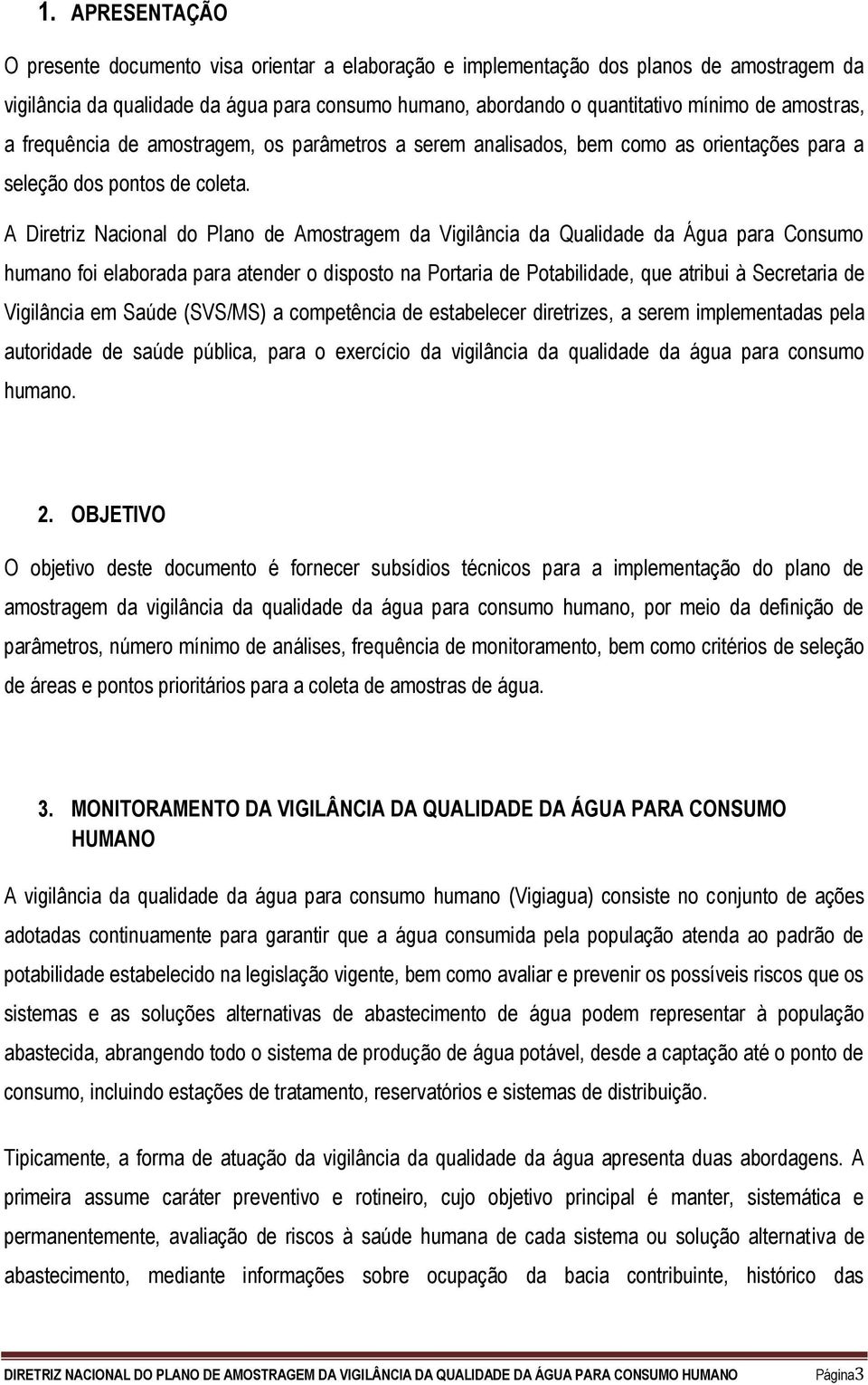 A Diretriz Nacional do Plano de Amostragem da Vigilância da Qualidade da Água para Consumo humano foi elaborada para atender o disposto na Portaria de Potabilidade, que atribui à Secretaria de