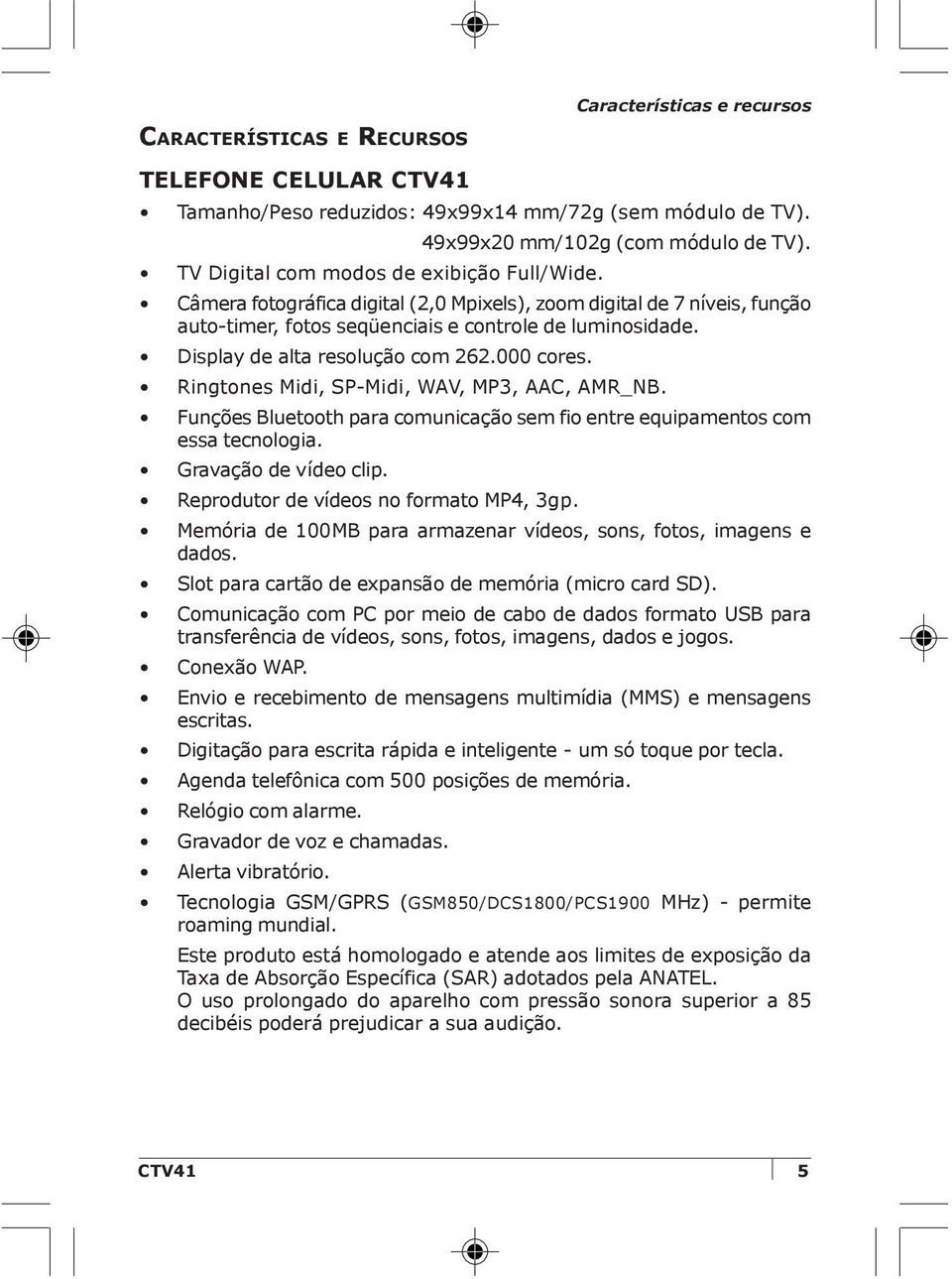 Display de alta resolução com 262.000 cores. Ringtones Midi, SP-Midi, WAV, MP3, AAC, AMR_NB. Funções Bluetooth para comunicação sem fio entre equipamentos com essa tecnologia. Gravação de vídeo clip.