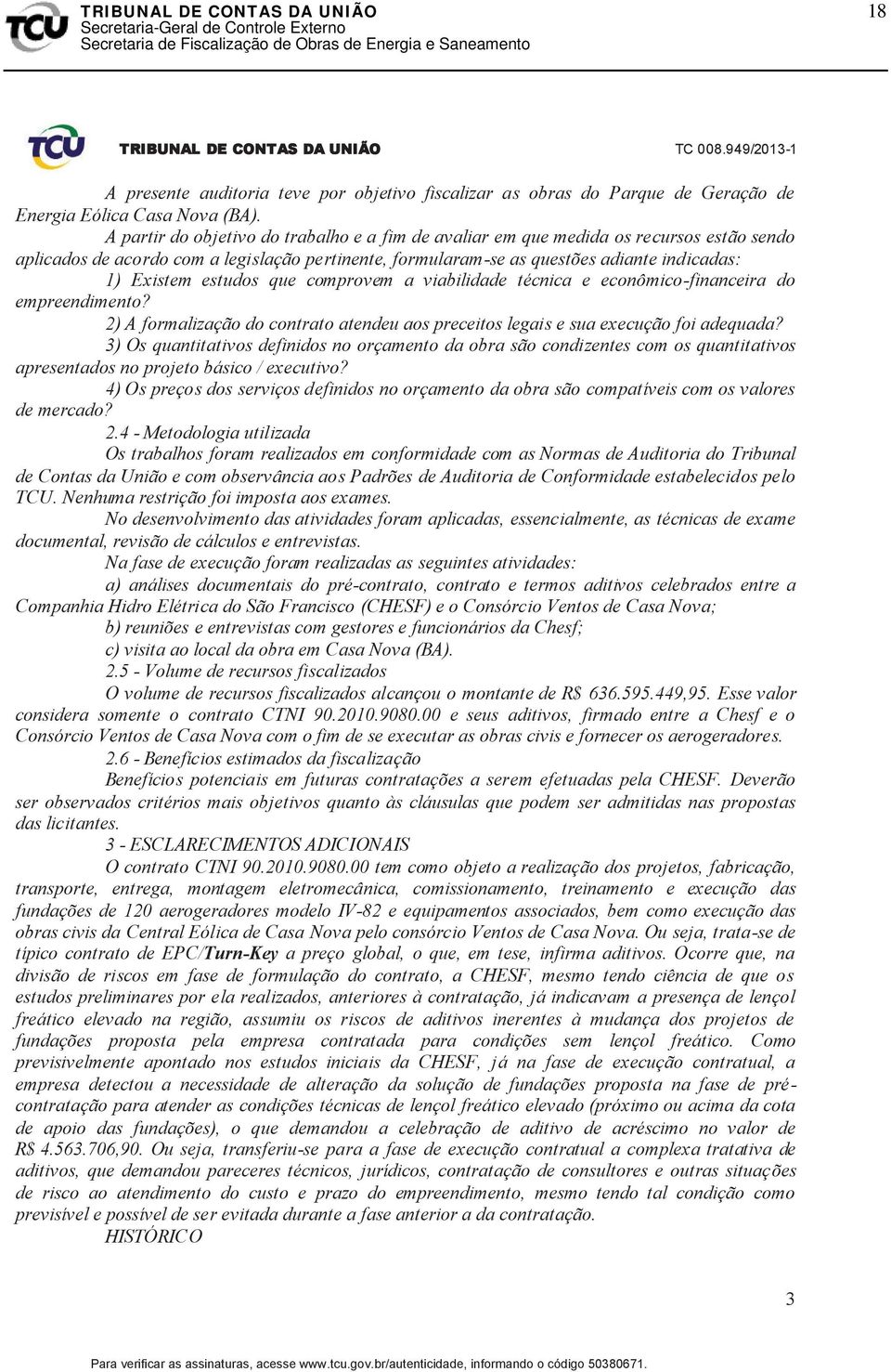 estudos que comprovem a viabilidade técnica e econômico-financeira do empreendimento? 2) A formalização do contrato atendeu aos preceitos legais e sua execução foi adequada?