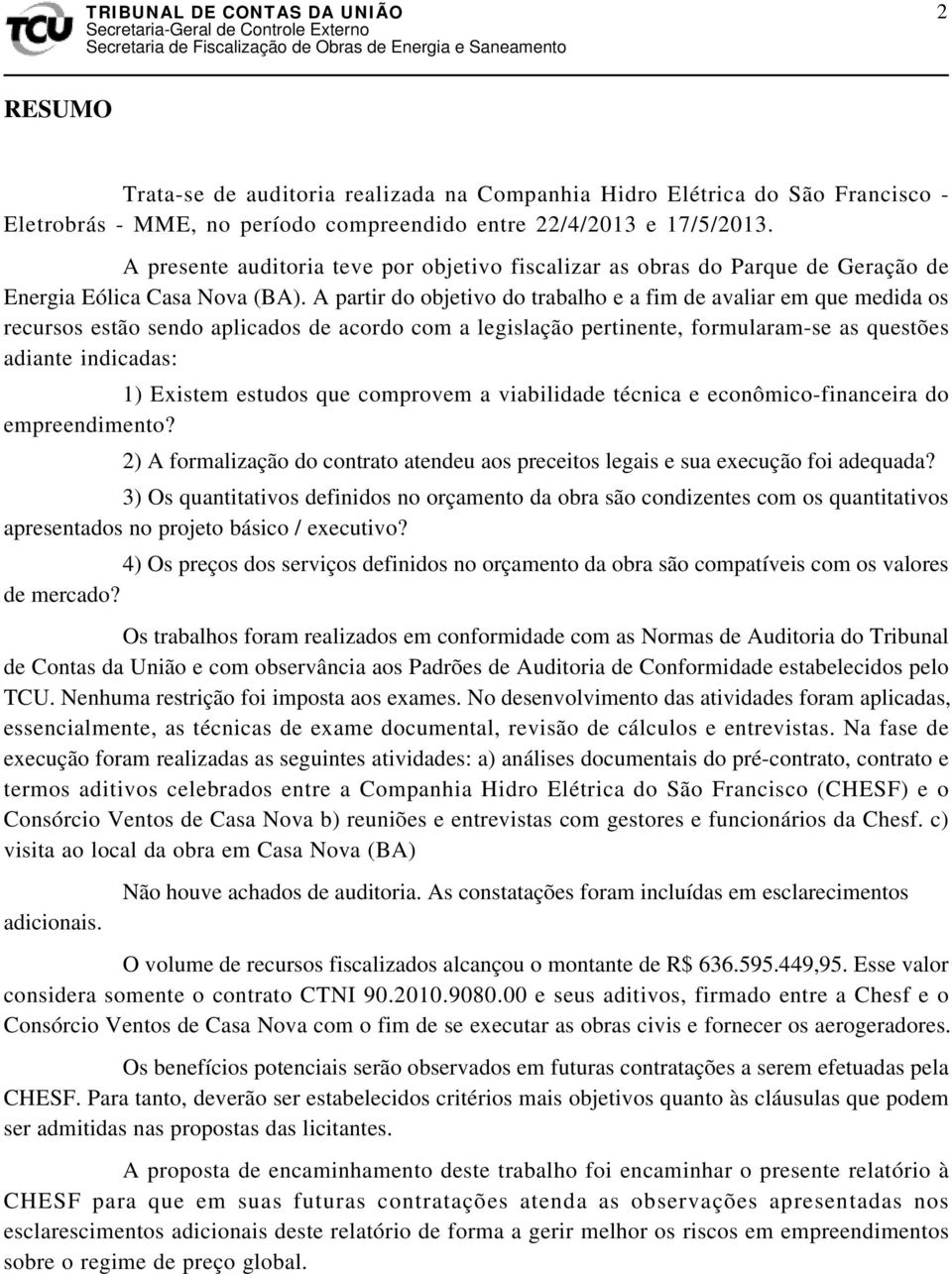 A partir do objetivo do trabalho e a fim de avaliar em que medida os recursos estão sendo aplicados de acordo com a legislação pertinente, formularam-se as questões adiante indicadas: 1) Existem