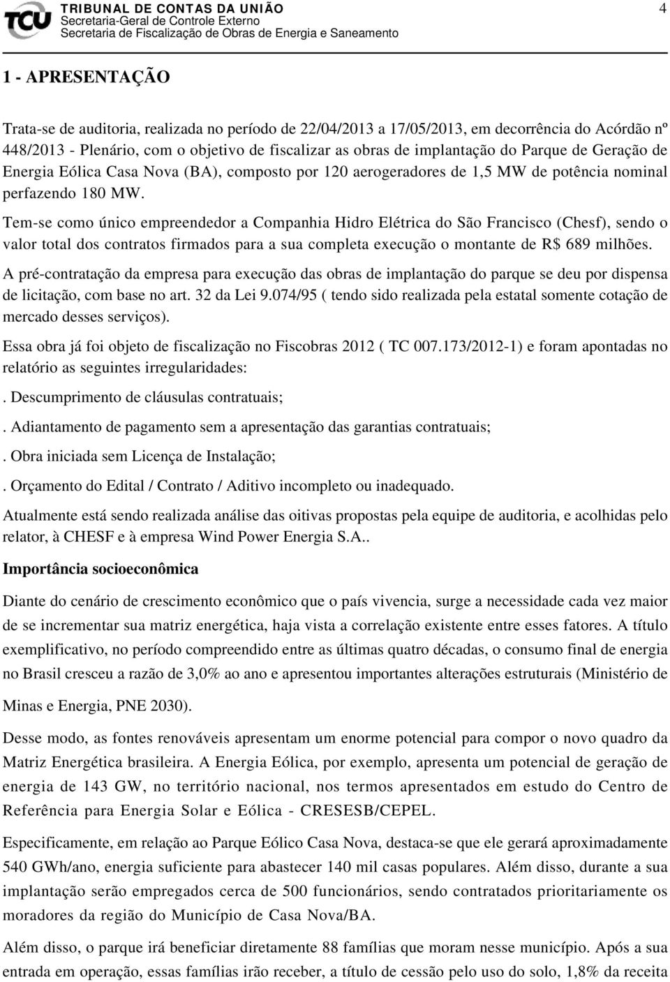 Tem-se como único empreendedor a Companhia Hidro Elétrica do São Francisco (Chesf), sendo o valor total dos contratos firmados para a sua completa execução o montante de R$ 689 milhões.