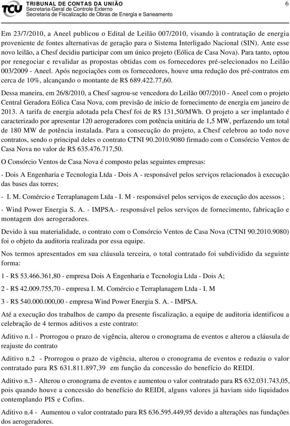 Para tanto, optou por renegociar e revalidar as propostas obtidas com os fornecedores pré-selecionados no Leilão 003/2009 - Aneel.