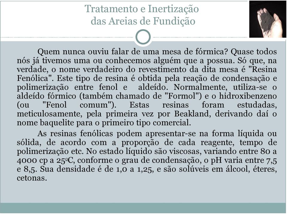 Normalmente, utiliza-se o aldeído fórmico (também chamado de "Formol") e o hidroxibenzeno (ou "Fenol comum").