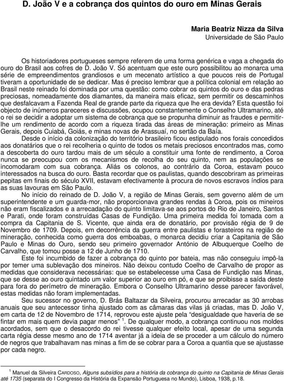 Só acentuam que este ouro possibilitou ao monarca uma série de empreendimentos grandiosos e um mecenato artístico a que poucos reis de Portugal tiveram a oportunidade de se dedicar.