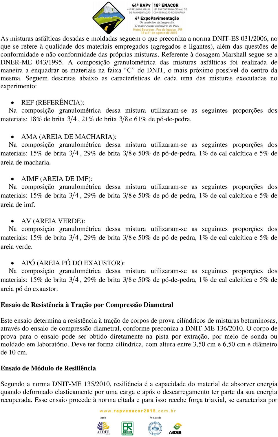 A composição granulométrica das misturas asfálticas foi realizada de maneira a enquadrar os materiais na faixa C do DNIT, o mais próximo possível do centro da mesma.